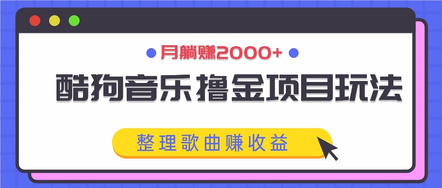 酷狗音乐撸金项目玩法，整理歌曲赚收益，月躺赚2000+-古龙岛网创