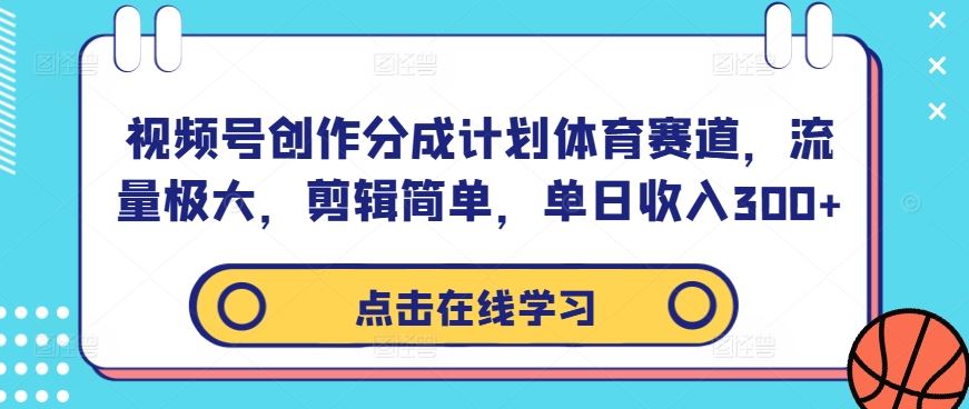 视频号创作分成计划体育赛道，流量极大，剪辑简单，单日收入300+-古龙岛网创