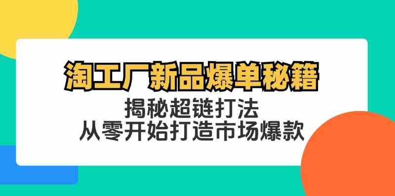 淘工厂新品爆单秘籍：揭秘超链打法，从零开始打造市场爆款-古龙岛网创