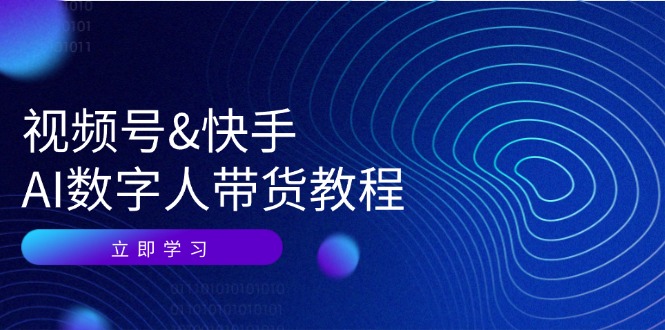 （12470期）视频号&快手-AI数字人带货教程：认知、技术、运营、拓展与资源变现-古龙岛网创