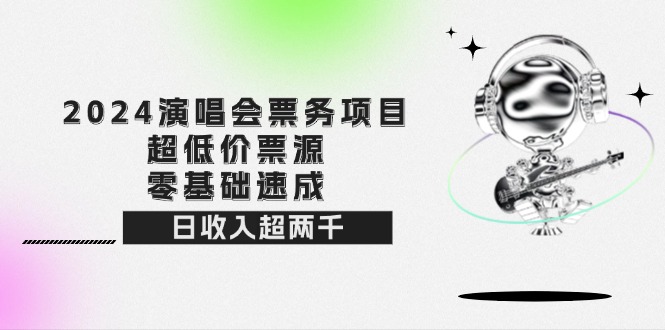 （12445期）2024演唱会票务项目！超低价票源，零基础速成，日收入超两千-古龙岛网创