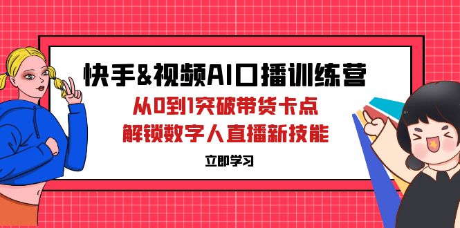 （12665期）快手&视频号AI口播特训营：从0到1突破带货卡点，解锁数字人直播新技能-古龙岛网创