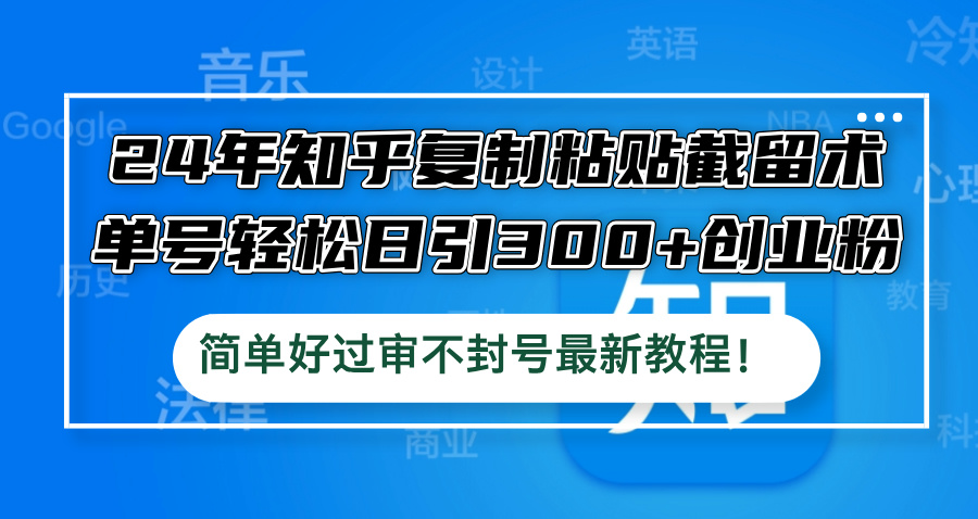 （12601期）24年知乎复制粘贴截留术，单号轻松日引300+创业粉，简单好过审不封号最…-古龙岛网创