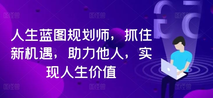 人生蓝图规划师，抓住新机遇，助力他人，实现人生价值-古龙岛网创