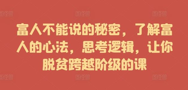 富人不能说的秘密，了解富人的心法，思考逻辑，让你脱贫跨越阶级的课-古龙岛网创