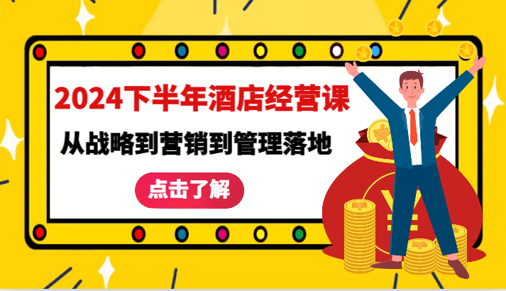 2024下半年酒店经营课-从战略到营销到管理落地的全套课程-古龙岛网创