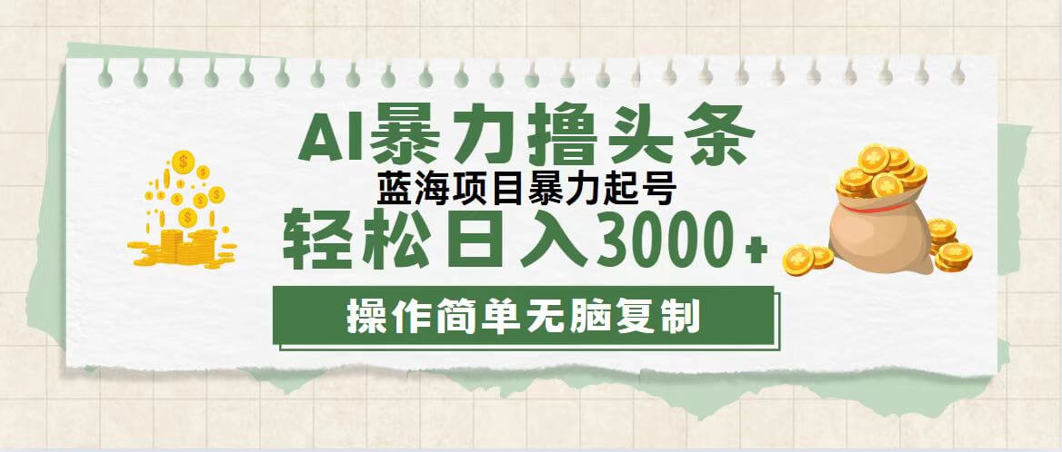 最新玩法AI暴力撸头条，零基础也可轻松日入3000+，当天起号，第二天见收益-古龙岛网创