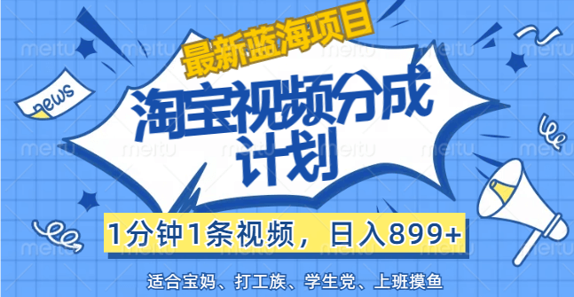 【最新蓝海项目】淘宝视频分成计划，1分钟1条视频，日入899+，有手就行-古龙岛网创