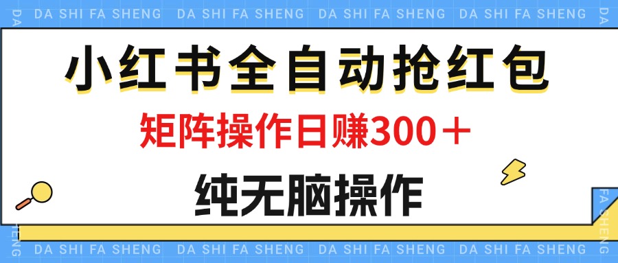 最新小红书全自动抢红包，单号一天50＋ 矩阵操作日入300＋，纯无脑操作-古龙岛网创