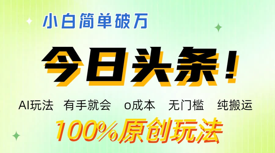 AI头条，有手就会，0成本无门槛，纯搬运 ，小白单号简单破万-古龙岛网创