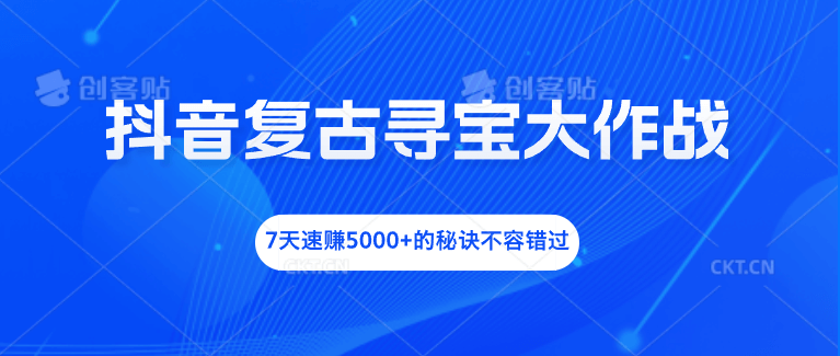 抖音复古寻宝大作战，7天速赚5000+的秘诀不容错过-古龙岛网创