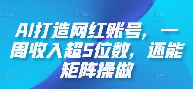 AI打造网红账号，一周收入超5位数，还能矩阵操做-古龙岛网创