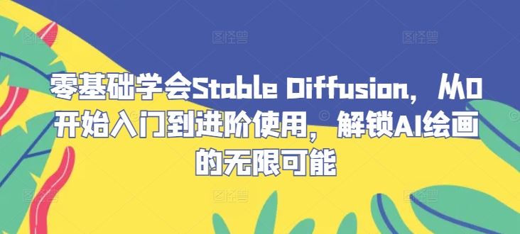 零基础学会Stable Diffusion，从0开始入门到进阶使用，解锁AI绘画的无限可能-古龙岛网创