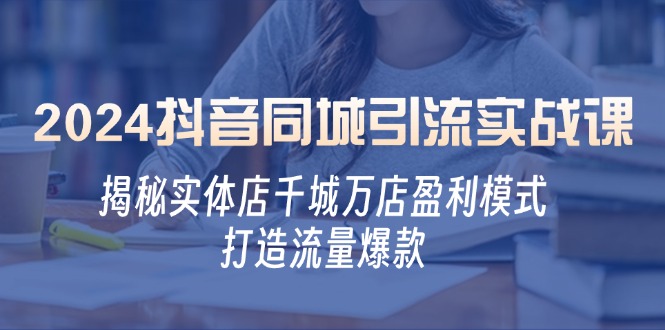 （12927期）2024抖音同城引流实战课：揭秘实体店千城万店盈利模式，打造流量爆款-古龙岛网创