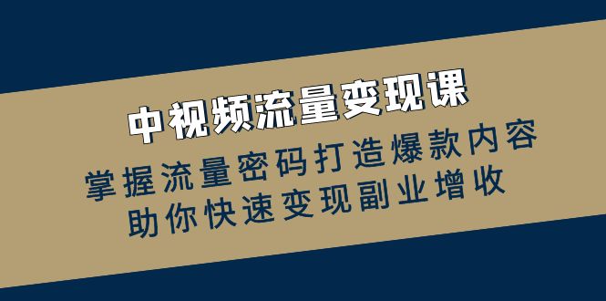 中视频流量变现课：掌握流量密码打造爆款内容，助你快速变现副业增收-古龙岛网创