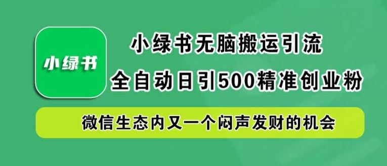 小绿书无脑搬运引流，全自动日引500精准创业粉，微信生态内又一个闷声发财的机会【揭秘】-古龙岛网创