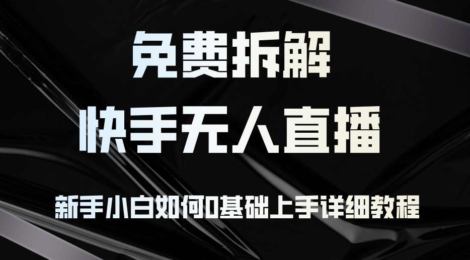 （12829期）免费拆解：快手无人直播，新手小白如何0基础上手，详细教程-古龙岛网创