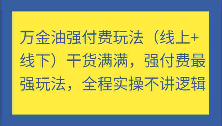 万金油强付费玩法（线上+线下）干货满满，强付费最强玩法，全程实操不讲逻辑-古龙岛网创