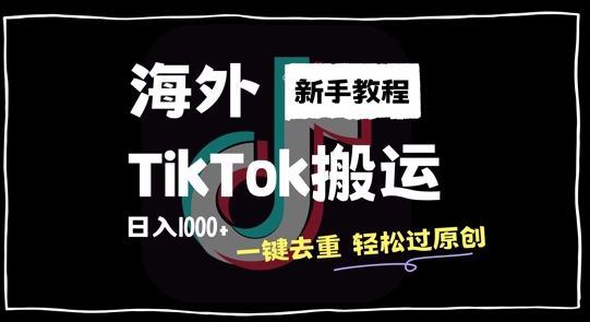 2024最新海外TikTok搬运玩法，一键去重轻松过原创，新手无经验也能日入1k【揭秘】-古龙岛网创