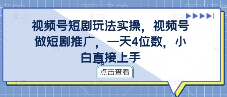 视频号短剧玩法实操，视频号做短剧推广，一天4位数，小白直接上手-古龙岛网创