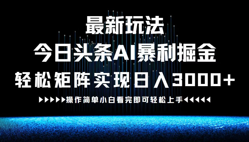 （12678期）最新今日头条AI暴利掘金玩法，轻松矩阵日入3000+-古龙岛网创