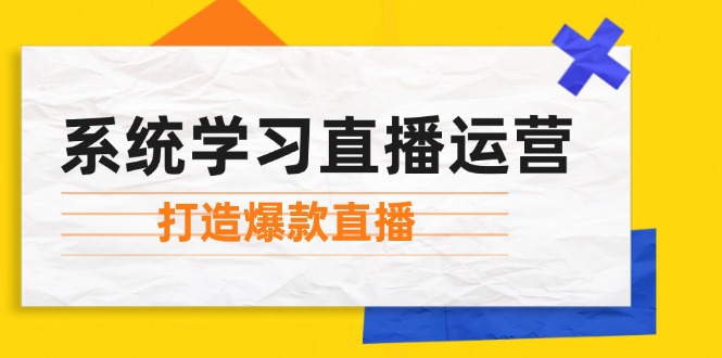 系统学习直播运营：掌握起号方法、主播能力、小店随心推，打造爆款直播-古龙岛网创