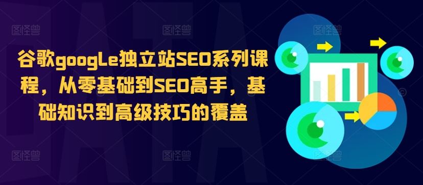 谷歌google独立站SEO系列课程，从零基础到SEO高手，基础知识到高级技巧的覆盖-古龙岛网创