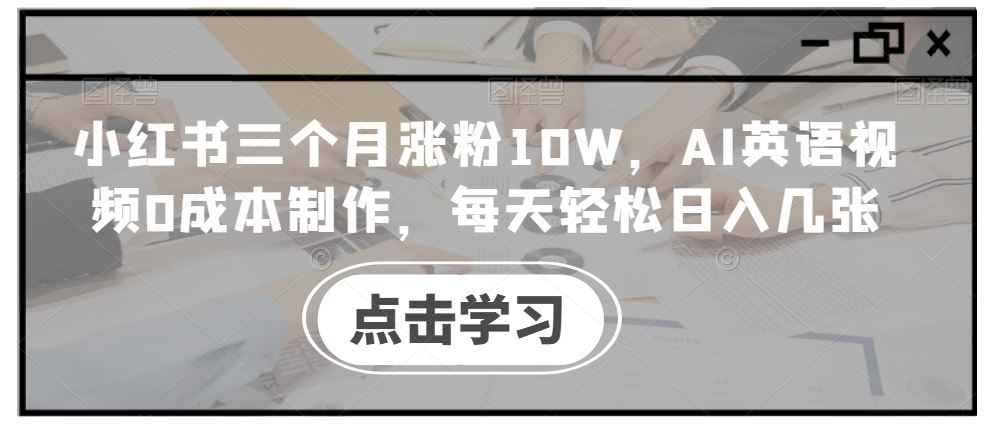 小红书三个月涨粉10W，AI英语视频0成本制作，每天轻松日入几张【揭秘】-古龙岛网创