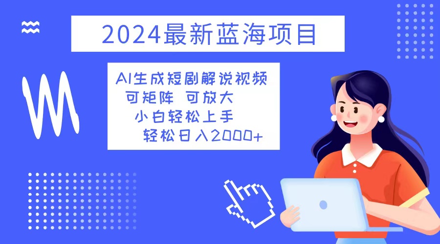 （12906期）2024最新蓝海项目 AI生成短剧解说视频 小白轻松上手 日入2000+-古龙岛网创