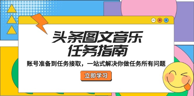 （12797期）头条图文音乐任务指南：账号准备到任务接取，一站式解决你做任务所有问题-古龙岛网创