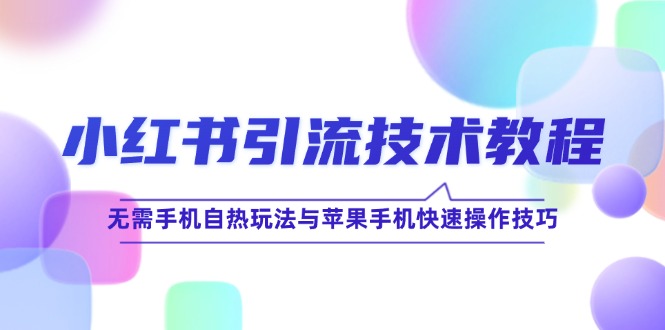 小红书引流技术教程：无需手机自热玩法与苹果手机快速操作技巧-古龙岛网创