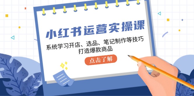 小红书运营实操课，系统学习开店、选品、笔记制作等技巧，打造爆款商品-古龙岛网创