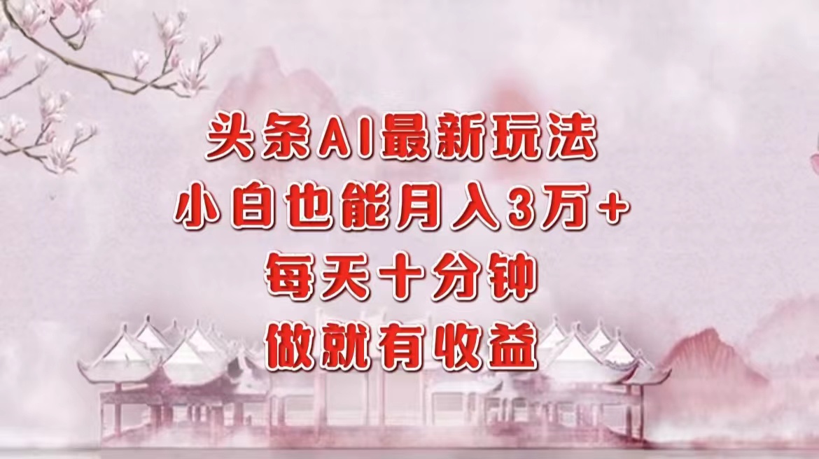 （12843期）头条AI最新玩法，小白轻松月入三万＋，每天十分钟，做就有收益-古龙岛网创