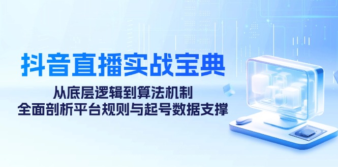 （12880期）抖音直播实战宝典：从底层逻辑到算法机制，全面剖析平台规则与起号数据…-古龙岛网创