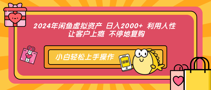 （12694期）2024年闲鱼虚拟资产 日入2000+ 利用人性 让客户上瘾 不停地复购-古龙岛网创