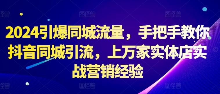 2024引爆同城流量，手把手教你抖音同城引流，上万家实体店实战营销经验-古龙岛网创