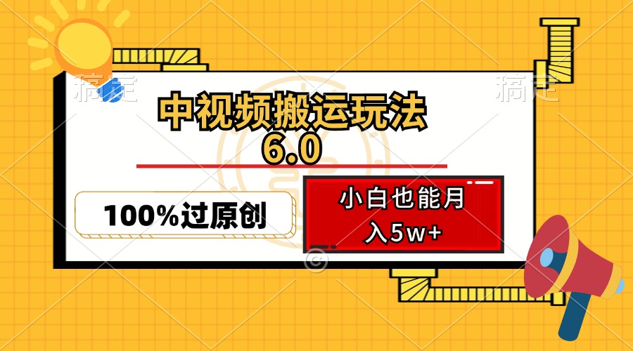 （12838期）中视频搬运玩法6.0，利用软件双重去重，100%过原创，小白也能月入5w+-古龙岛网创