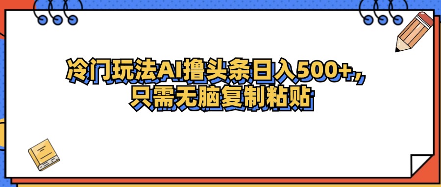 （12712期）冷门玩法最新AI头条撸收益日入500+-古龙岛网创