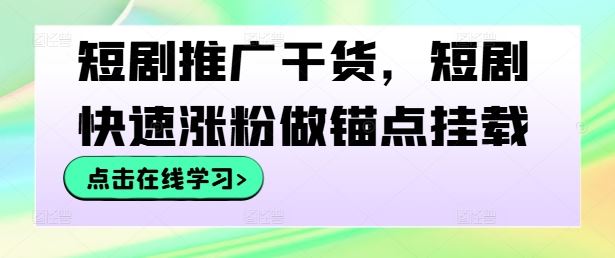 短剧推广干货，短剧快速涨粉做锚点挂载-古龙岛网创