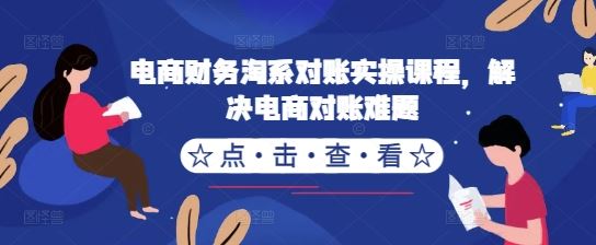 电商财务淘系对账实操课程，解决电商对账难题-古龙岛网创