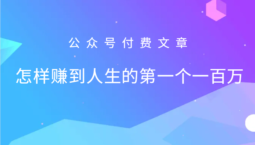 某公众号付费文章：怎么样才能赚到人生的第一个一百万-古龙岛网创