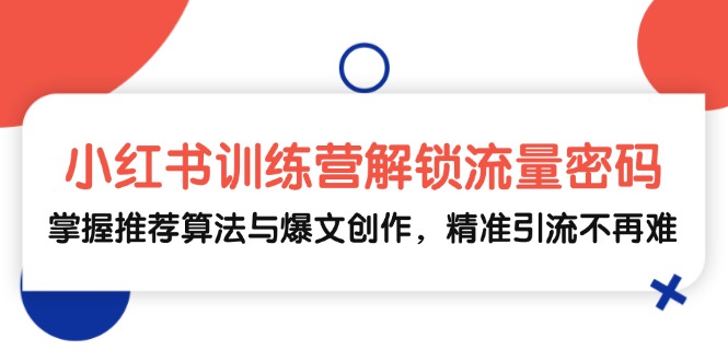 （13016期）小红书训练营解锁流量密码，掌握推荐算法与爆文创作，精准引流不再难-古龙岛网创