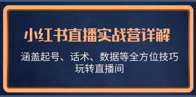 小红书直播实战营详解，涵盖起号、话术、数据等全方位技巧，玩转直播间-古龙岛网创