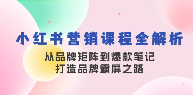 （13017期）小红书营销课程全解析，从品牌矩阵到爆款笔记，打造品牌霸屏之路-古龙岛网创