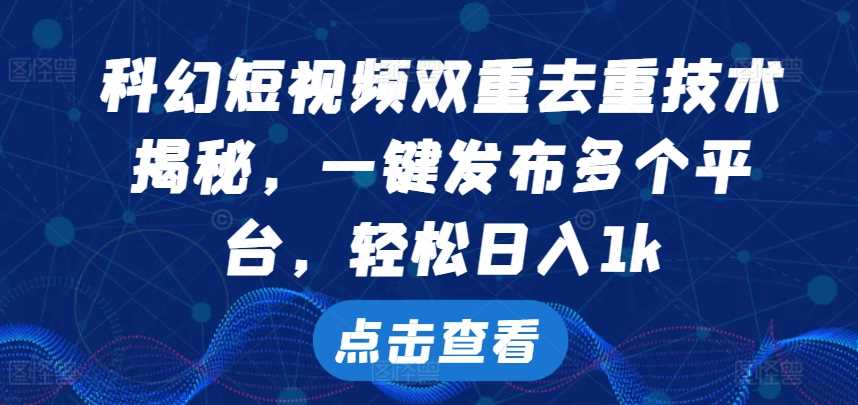 科幻短视频双重去重技术，一键发布多个平台，轻松日入1k【揭秘】-古龙岛网创