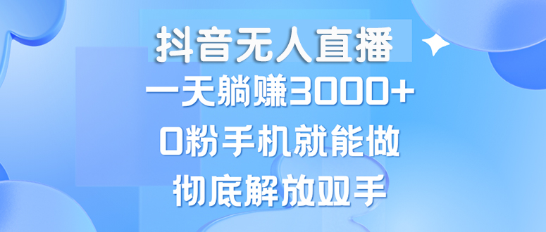 （13038期）抖音无人直播，一天躺赚3000+，0粉手机就能做，新手小白均可操作-古龙岛网创