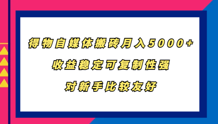 得物自媒体搬砖，月入5000+，收益稳定可复制性强，对新手比较友好-古龙岛网创