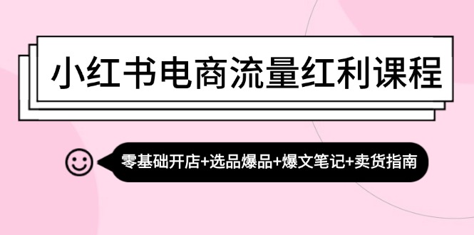 小红书电商流量红利课程：零基础开店+选品爆品+爆文笔记+卖货指南-古龙岛网创