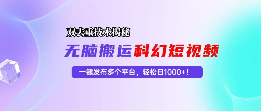 （13048期）科幻短视频双重去重技术揭秘，一键发布多个平台，轻松日入1000+！-古龙岛网创