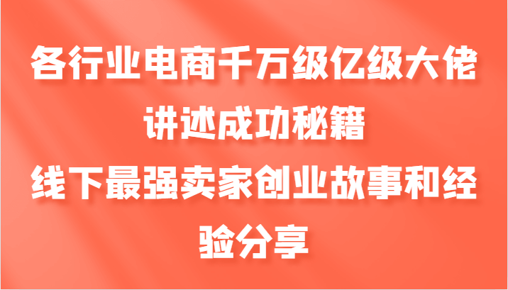 各行业电商千万级亿级大佬讲述成功秘籍，线下最强卖家创业故事和经验分享-古龙岛网创